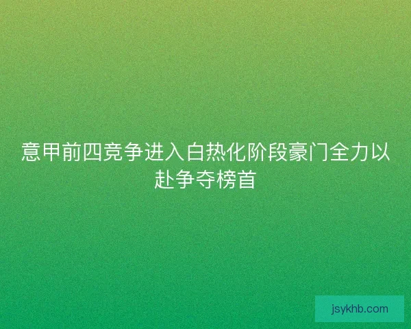 意甲前四竞争进入白热化阶段豪门全力以赴争夺榜首