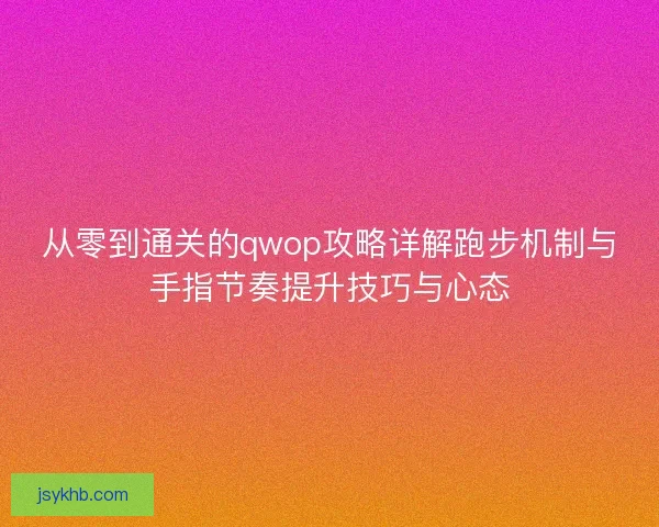 从零到通关的qwop攻略详解跑步机制与手指节奏提升技巧与心态 从零到通关的qwop攻略详解跑步机制与手指节奏提升技巧与心态