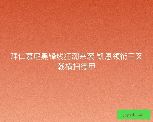 拜仁慕尼黑锋线狂潮来袭 凯恩领衔三叉戟横扫德甲 拜仁慕尼黑锋线狂潮来袭 凯恩领衔三叉戟横扫德甲