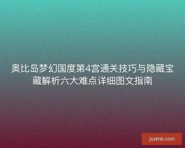 奥比岛梦幻国度第4宫通关技巧与隐藏宝藏解析六大难点详细图文指南